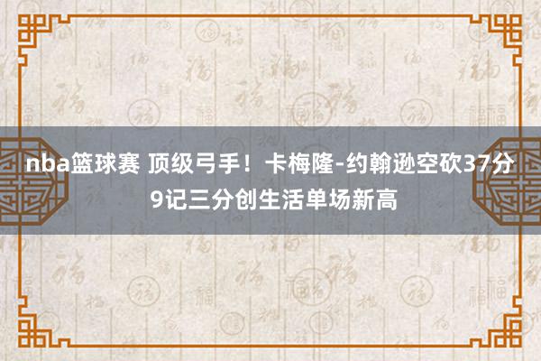 nba篮球赛 顶级弓手！卡梅隆-约翰逊空砍37分 9记三分创生活单场新高