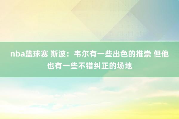 nba篮球赛 斯波：韦尔有一些出色的推崇 但他也有一些不错纠正的场地