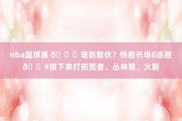 nba篮球赛 😉谁能散伙？快船长场8连胜🔥接下来打拓荒者、丛林狼、火箭