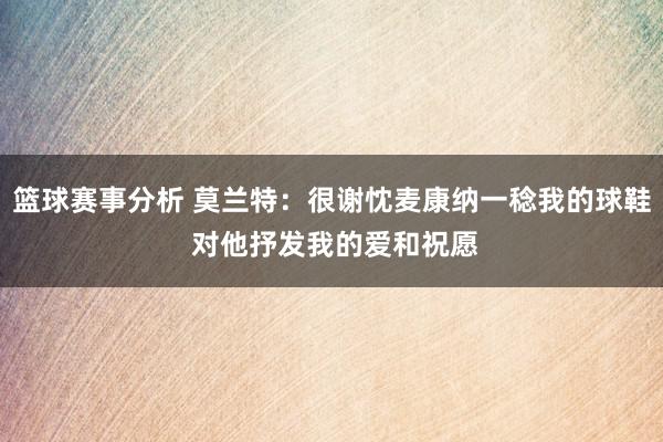 篮球赛事分析 莫兰特：很谢忱麦康纳一稔我的球鞋 对他抒发我的爱和祝愿