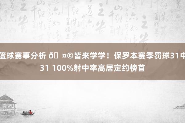 篮球赛事分析 🤩皆来学学！保罗本赛季罚球31中31 100%