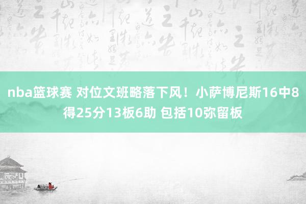 nba篮球赛 对位文班略落下风！小萨博尼斯16中8得25分1