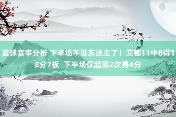 篮球赛事分析 下半场不见东谈主了！艾顿11中8得18分7板  下半场仅起原2次得4分