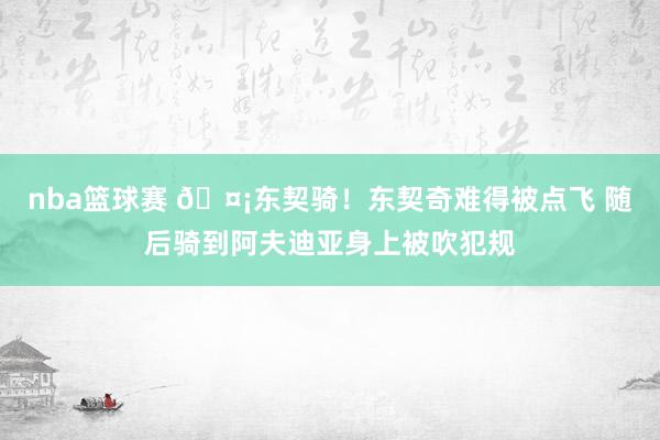 nba篮球赛 🤡东契骑！东契奇难得被点飞 随后骑到阿夫迪亚身上被吹犯规