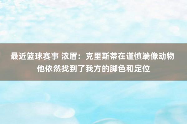 最近篮球赛事 浓眉：克里斯蒂在谨慎端像动物 他依然找到了我方的脚色和定位