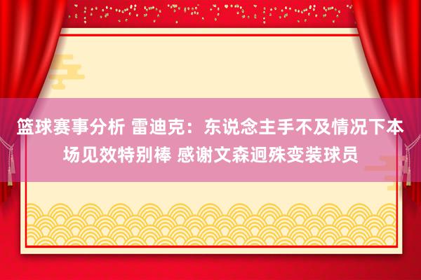 篮球赛事分析 雷迪克：东说念主手不及情况下本场见效特别棒 感谢文森迥殊变装球员