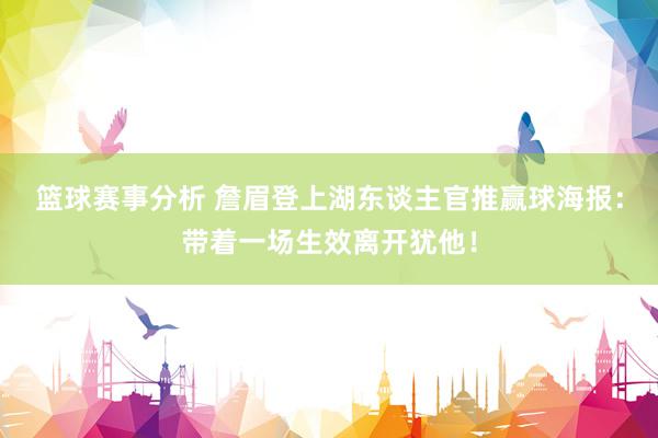 篮球赛事分析 詹眉登上湖东谈主官推赢球海报：带着一场生效离开犹他！