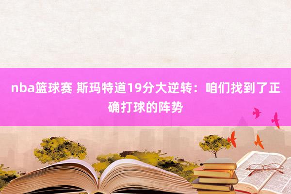 nba篮球赛 斯玛特道19分大逆转：咱们找到了正确打球的阵势