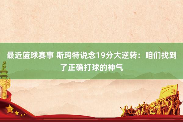 最近篮球赛事 斯玛特说念19分大逆转：咱们找到了正确打球的神气