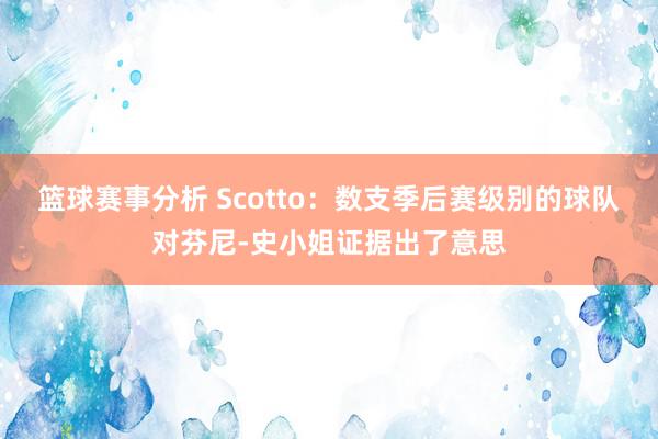 篮球赛事分析 Scotto：数支季后赛级别的球队对芬尼-史小姐证据出了意思