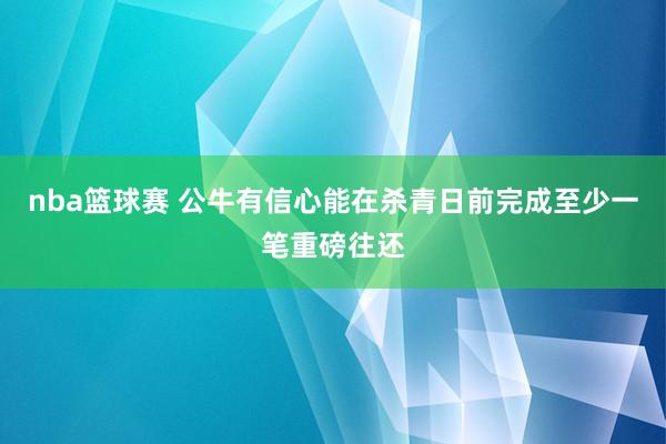 nba篮球赛 公牛有信心能在杀青日前完成至少一笔重磅往还