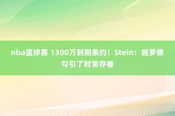 nba篮球赛 1300万到期条约！Stein：施罗德勾引了时