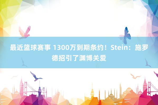 最近篮球赛事 1300万到期条约！Stein：施罗德招引了渊