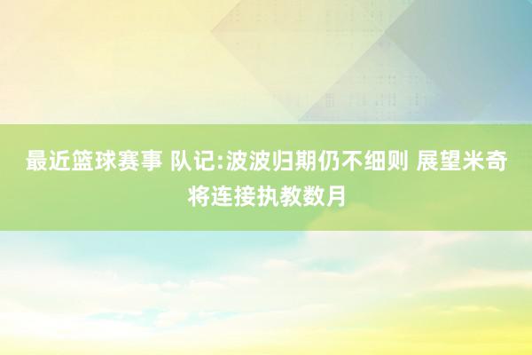 最近篮球赛事 队记:波波归期仍不细则 展望米奇将连接执教数月