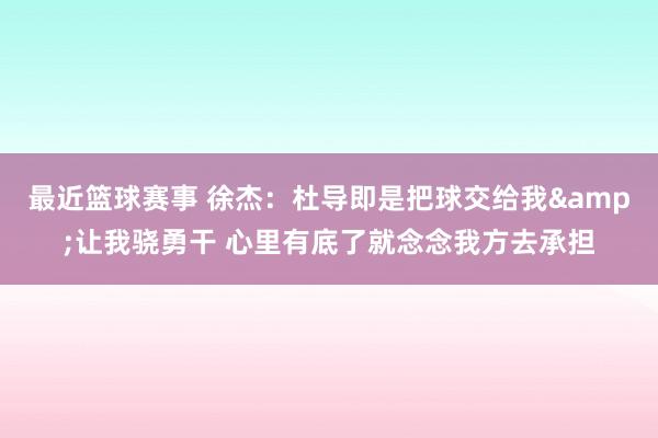 最近篮球赛事 徐杰：杜导即是把球交给我&让我骁勇干 