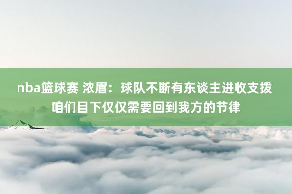 nba篮球赛 浓眉：球队不断有东谈主进收支拨 咱们目下仅仅需要回到我方的节律