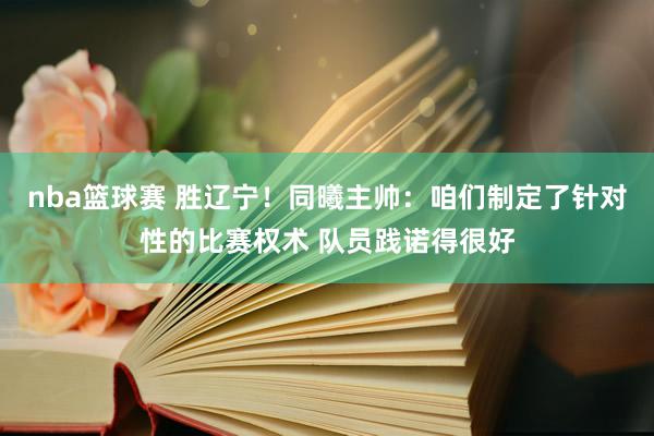 nba篮球赛 胜辽宁！同曦主帅：咱们制定了针对性的比赛权术 队员践诺得很好