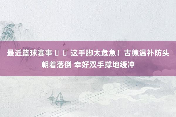 最近篮球赛事 ⚠️这手脚太危急！古德温补防头朝着落倒 幸好双