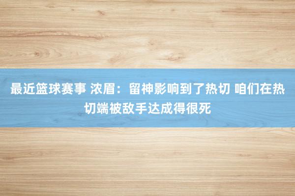 最近篮球赛事 浓眉：留神影响到了热切 咱们在热切端被敌手达成得很死