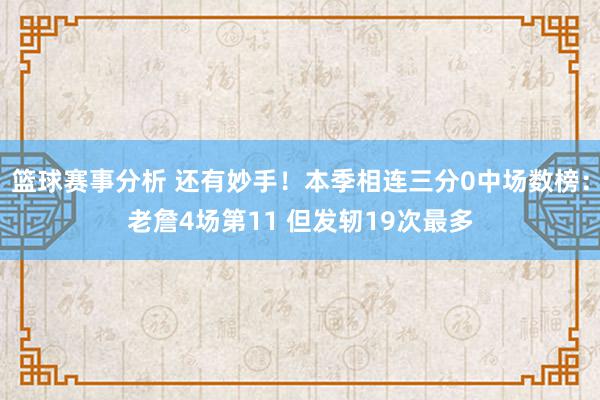 篮球赛事分析 还有妙手！本季相连三分0中场数榜：老詹4场第11 但发轫19次最多