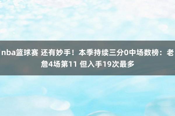 nba篮球赛 还有妙手！本季持续三分0中场数榜：老詹4场第11 但入手19次最多