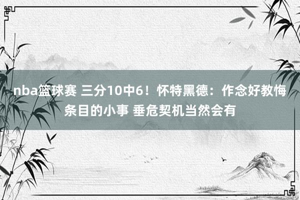 nba篮球赛 三分10中6！怀特黑德：作念好教悔条目的小事 垂危契机当然会有