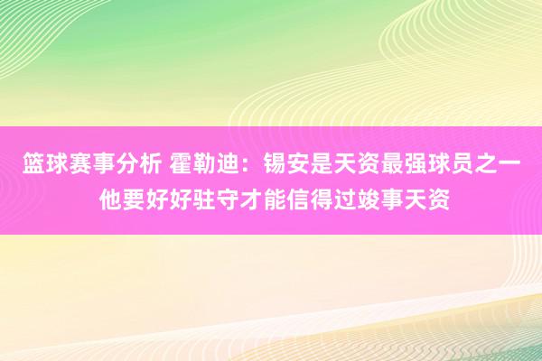 篮球赛事分析 霍勒迪：锡安是天资最强球员之一 他要好好驻守才能信得过竣事天资