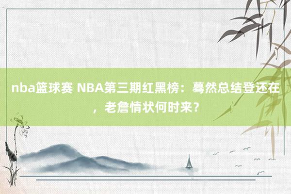 nba篮球赛 NBA第三期红黑榜：蓦然总结登还在，老詹情状何时来？