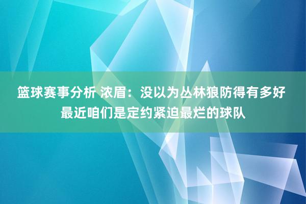 篮球赛事分析 浓眉：没以为丛林狼防得有多好 最近咱们是定约紧