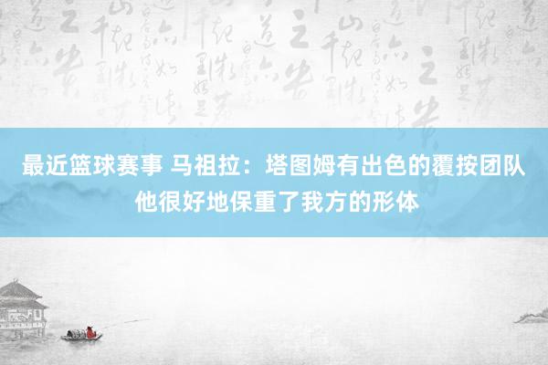 最近篮球赛事 马祖拉：塔图姆有出色的覆按团队 他很好地保重了