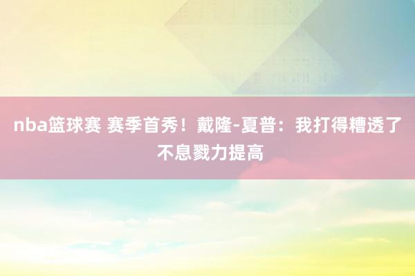 nba篮球赛 赛季首秀！戴隆-夏普：我打得糟透了 不息戮力提高