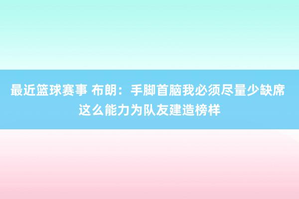 最近篮球赛事 布朗：手脚首脑我必须尽量少缺席 这么能力为队友建造榜样