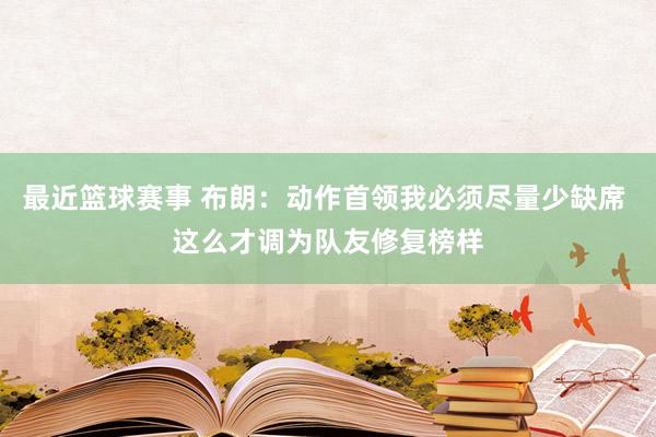 最近篮球赛事 布朗：动作首领我必须尽量少缺席 这么才调为队友修复榜样