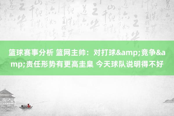 篮球赛事分析 篮网主帅：对打球&竞争&责任形势有更高圭臬 今天球队说明得不好