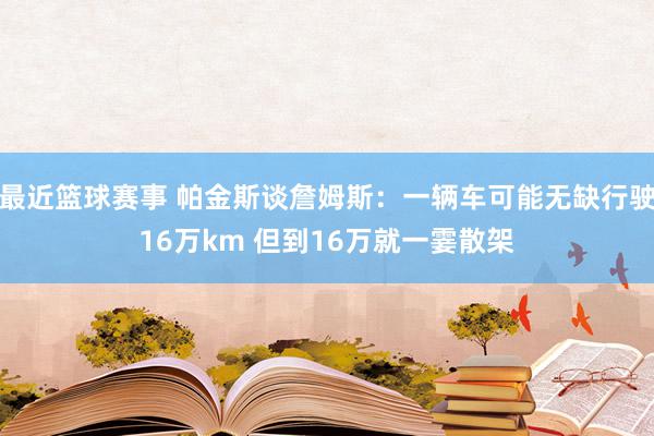 最近篮球赛事 帕金斯谈詹姆斯：一辆车可能无缺行驶16万km 但到16万就一霎散架