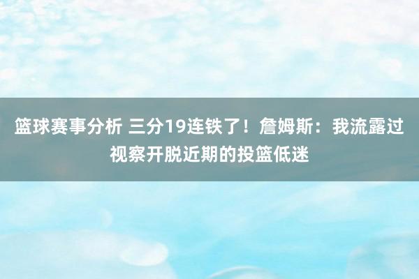 篮球赛事分析 三分19连铁了！詹姆斯：我流露过视察开脱近期的投篮低迷