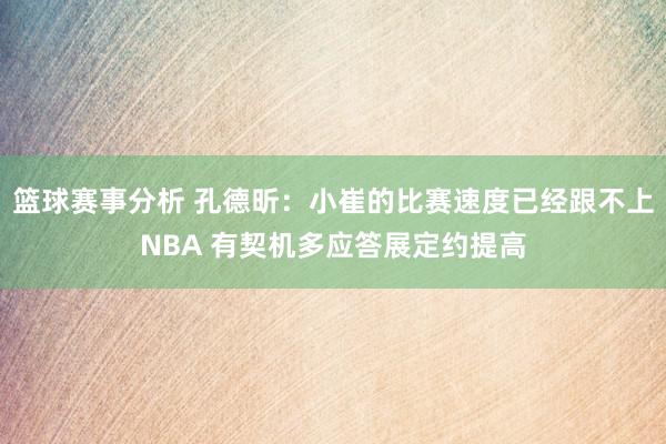 篮球赛事分析 孔德昕：小崔的比赛速度已经跟不上NBA 有契机多应答展定约提高