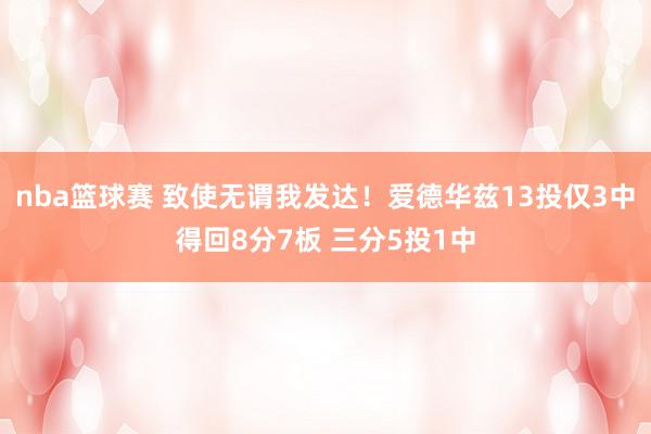 nba篮球赛 致使无谓我发达！爱德华兹13投仅3中得回8分7板 三分5投1中