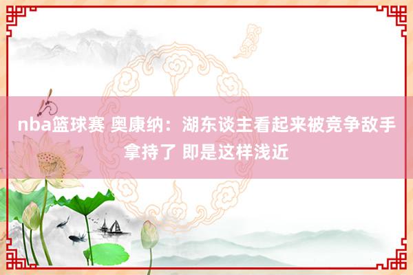 nba篮球赛 奥康纳：湖东谈主看起来被竞争敌手拿持了 即是这样浅近