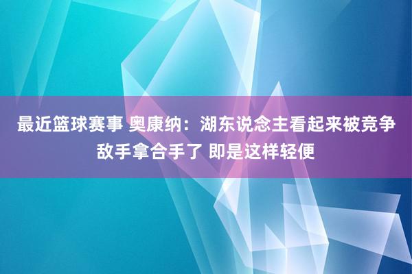 最近篮球赛事 奥康纳：湖东说念主看起来被竞争敌手拿合手了 即是这样轻便