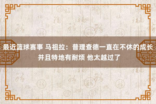 最近篮球赛事 马祖拉：普理查德一直在不休的成长 并且特地有耐烦 他太越过了