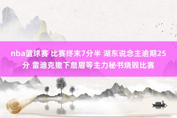 nba篮球赛 比赛终末7分半 湖东说念主逾期25分 雷迪克撤下詹眉等主力秘书烧毁比赛