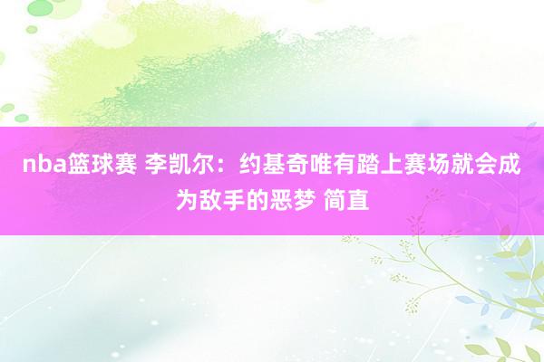 nba篮球赛 李凯尔：约基奇唯有踏上赛场就会成为敌手的恶梦 简直