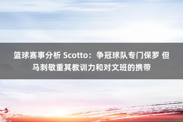 篮球赛事分析 Scotto：争冠球队专门保罗 但马刺敬重其教训力和对文班的携带