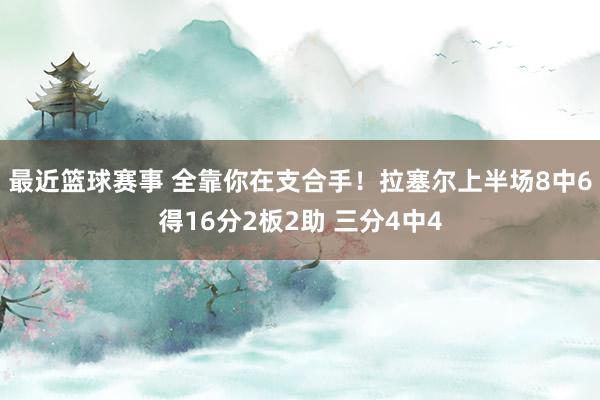 最近篮球赛事 全靠你在支合手！拉塞尔上半场8中6得16分2板2助 三分4中4