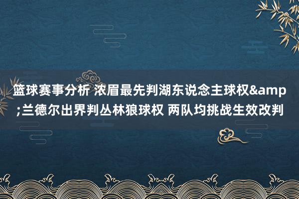 篮球赛事分析 浓眉最先判湖东说念主球权&兰德尔出界判丛林狼球权 两队均挑战生效改判