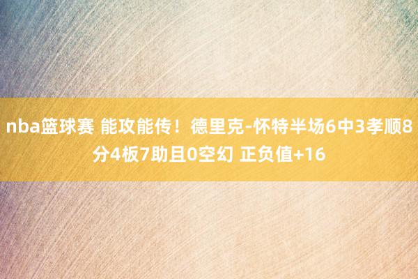 nba篮球赛 能攻能传！德里克-怀特半场6中3孝顺8分4板7助且0空幻 正负值+16