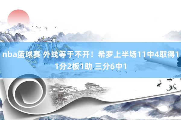 nba篮球赛 外线等于不开！希罗上半场11中4取得11分2板1助 三分6中1