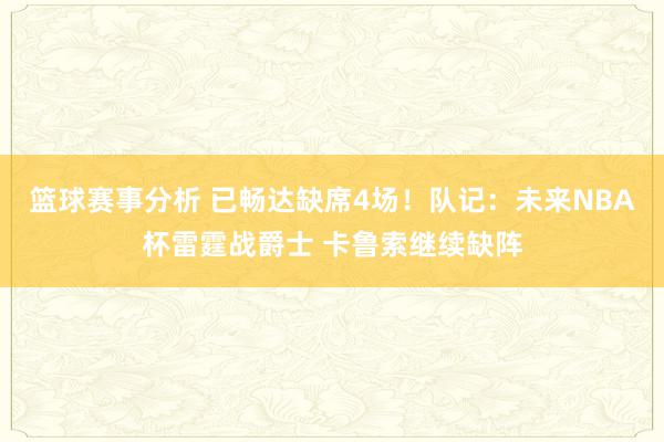 篮球赛事分析 已畅达缺席4场！队记：未来NBA杯雷霆战爵士 