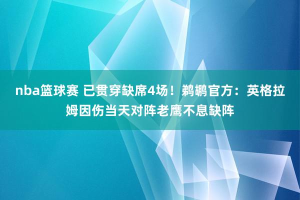 nba篮球赛 已贯穿缺席4场！鹈鹕官方：英格拉姆因伤当天对阵